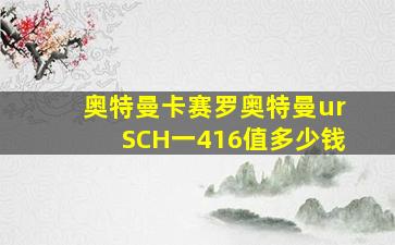 奥特曼卡赛罗奥特曼urSCH一416值多少钱