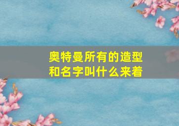 奥特曼所有的造型和名字叫什么来着