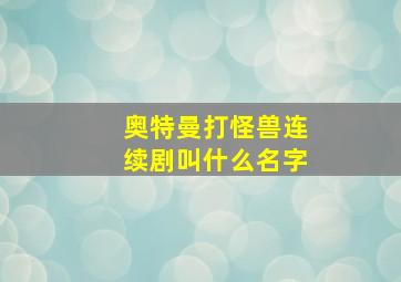 奥特曼打怪兽连续剧叫什么名字