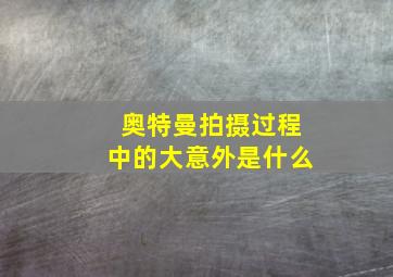 奥特曼拍摄过程中的大意外是什么