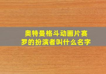 奥特曼格斗动画片赛罗的扮演者叫什么名字