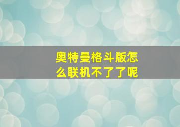 奥特曼格斗版怎么联机不了了呢