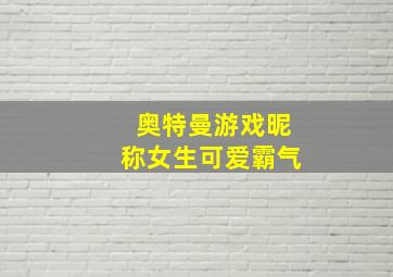 奥特曼游戏昵称女生可爱霸气