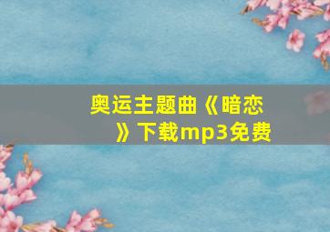 奥运主题曲《暗恋》下载mp3免费