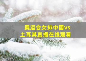 奥运会女排中国vs土耳其直播在线观看