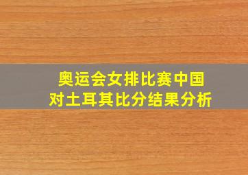 奥运会女排比赛中国对土耳其比分结果分析