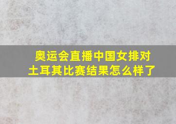 奥运会直播中国女排对土耳其比赛结果怎么样了