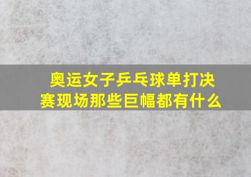 奥运女子乒乓球单打决赛现场那些巨幅都有什么