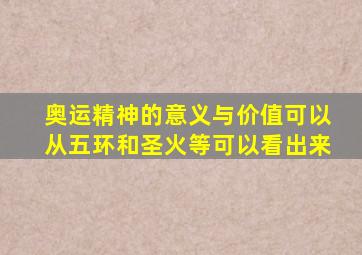 奥运精神的意义与价值可以从五环和圣火等可以看出来