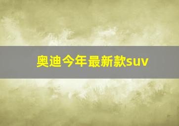 奥迪今年最新款suv