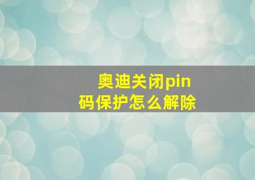 奥迪关闭pin码保护怎么解除