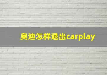 奥迪怎样退出carplay