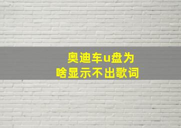 奥迪车u盘为啥显示不出歌词