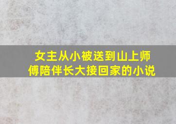 女主从小被送到山上师傅陪伴长大接回家的小说