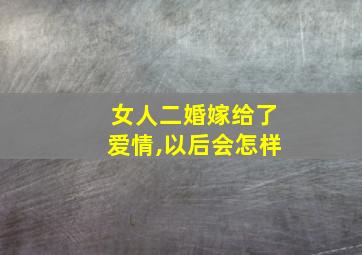 女人二婚嫁给了爱情,以后会怎样