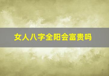 女人八字全阳会富贵吗