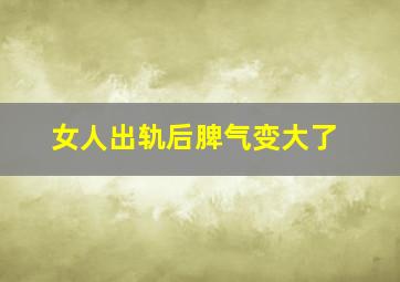 女人出轨后脾气变大了