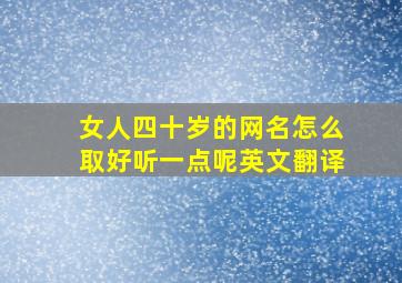 女人四十岁的网名怎么取好听一点呢英文翻译