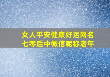 女人平安健康好运网名七零后中微信呢称老年