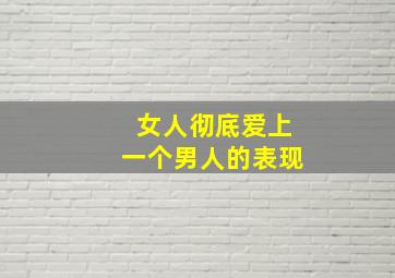 女人彻底爱上一个男人的表现