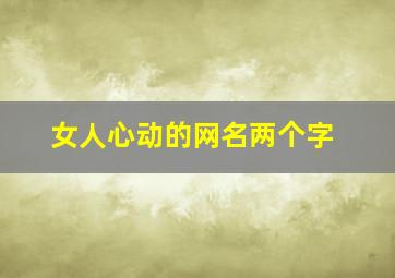 女人心动的网名两个字