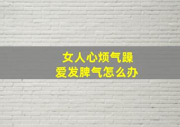 女人心烦气躁爱发脾气怎么办