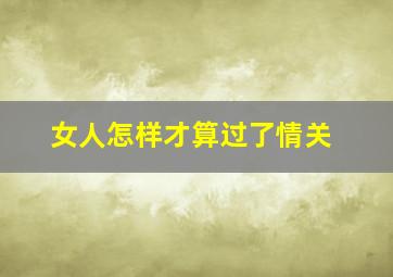 女人怎样才算过了情关