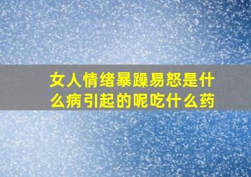 女人情绪暴躁易怒是什么病引起的呢吃什么药