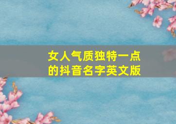 女人气质独特一点的抖音名字英文版