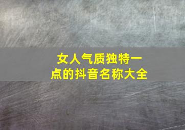 女人气质独特一点的抖音名称大全