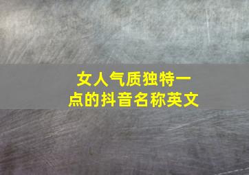 女人气质独特一点的抖音名称英文