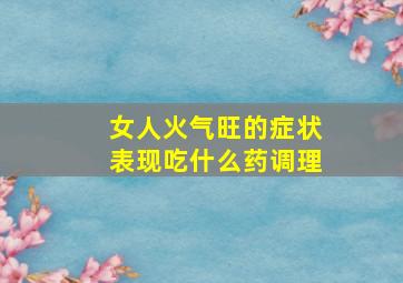 女人火气旺的症状表现吃什么药调理