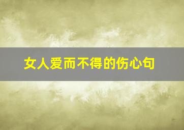 女人爱而不得的伤心句