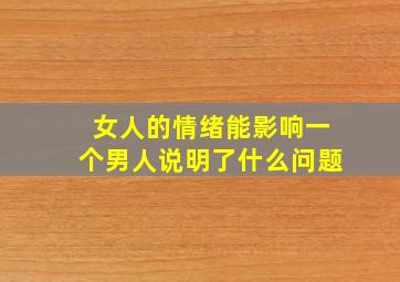 女人的情绪能影响一个男人说明了什么问题