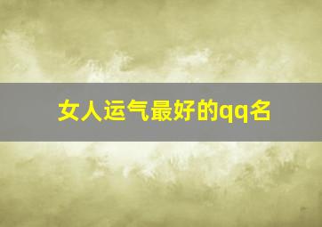 女人运气最好的qq名