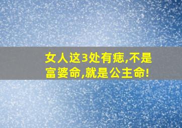 女人这3处有痣,不是富婆命,就是公主命!