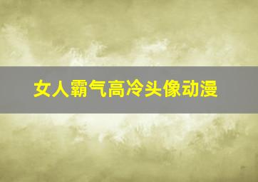 女人霸气高冷头像动漫