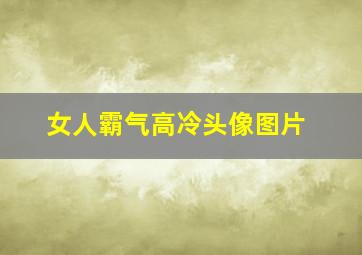 女人霸气高冷头像图片