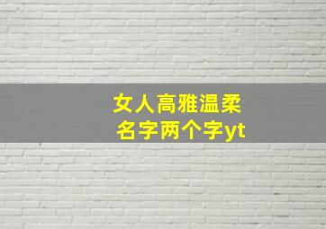 女人高雅温柔名字两个字yt