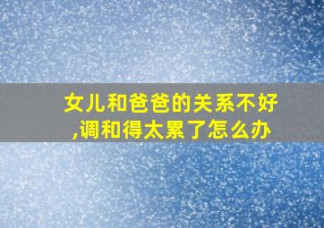 女儿和爸爸的关系不好,调和得太累了怎么办