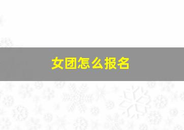 女团怎么报名