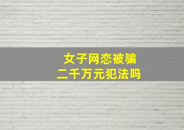 女子网恋被骗二千万元犯法吗