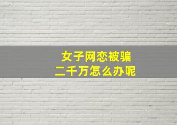 女子网恋被骗二千万怎么办呢