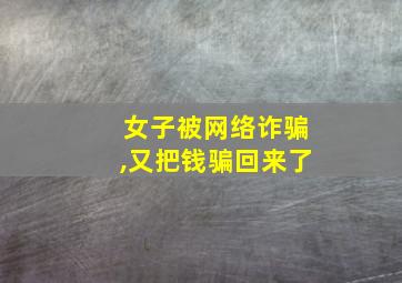 女子被网络诈骗,又把钱骗回来了