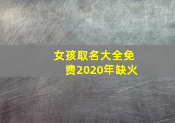 女孩取名大全免费2020年缺火