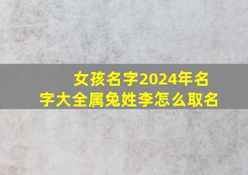 女孩名字2024年名字大全属兔姓李怎么取名