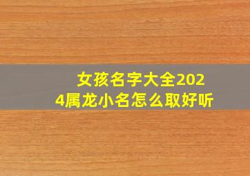 女孩名字大全2024属龙小名怎么取好听