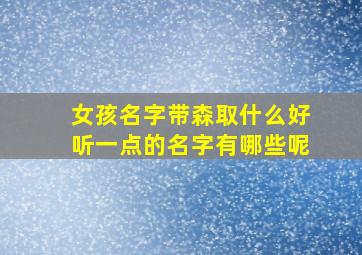 女孩名字带森取什么好听一点的名字有哪些呢