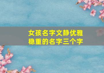 女孩名字文静优雅稳重的名字三个字