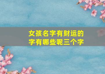 女孩名字有财运的字有哪些呢三个字